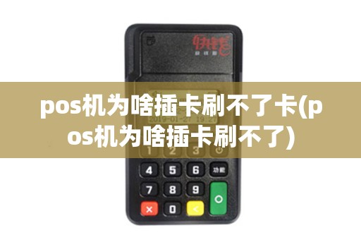 pos机为啥插卡刷不了卡(pos机为啥插卡刷不了)