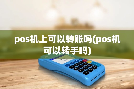 pos机上可以转账吗(pos机可以转手吗) pos机上可以转账吗(pos机可以转手吗)