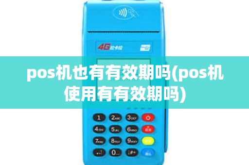 pos机也有有效期吗(pos机使用有有效期吗)
