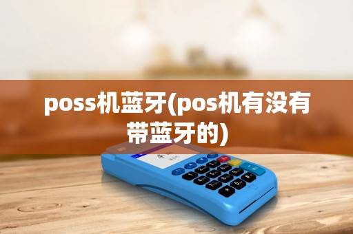 poss机蓝牙(pos机有没有带蓝牙的) poss机蓝牙(pos机有没有带蓝牙的)