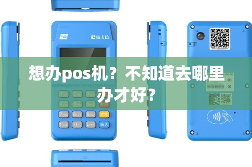 想办pos机？不知道去哪里办才好？
