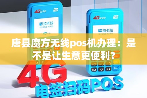 唐县魔方无线pos机办理：是不是让生意更便利？