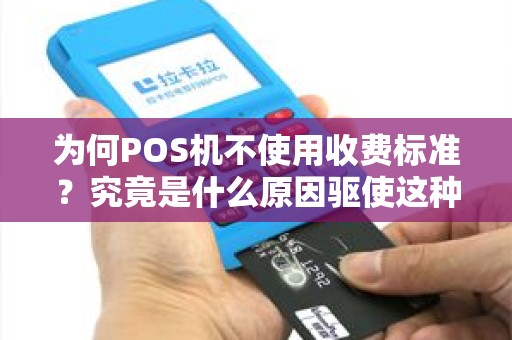 为何POS机不使用收费标准？究竟是什么原因驱使这种变革？