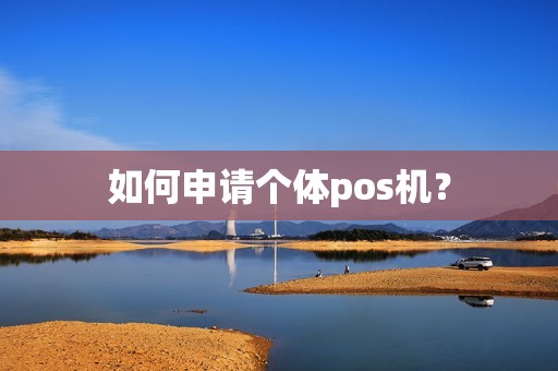 如何申请个体pos机？