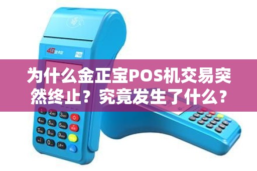 为什么金正宝POS机交易突然终止？究竟发生了什么？