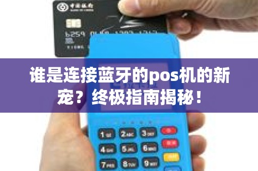 谁是连接蓝牙的pos机的新宠？终极指南揭秘！