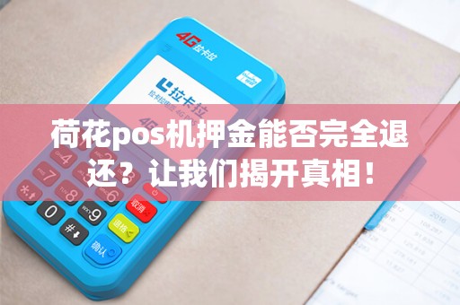 荷花pos机押金能否完全退还？让我们揭开真相！