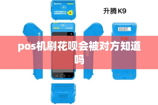 pos机刷花呗会被对方知道吗