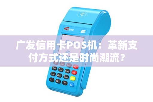 广发信用卡POS机：革新支付方式还是时尚潮流？