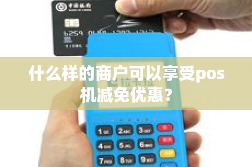 什么样的商户可以享受pos机减免优惠？