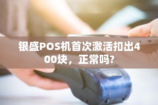 银盛POS机首次激活扣出400块，正常吗?