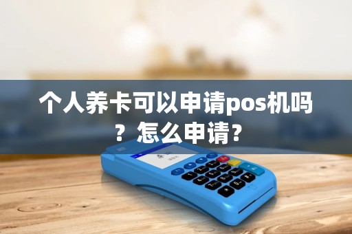 个人养卡可以申请pos机吗？怎么申请？
