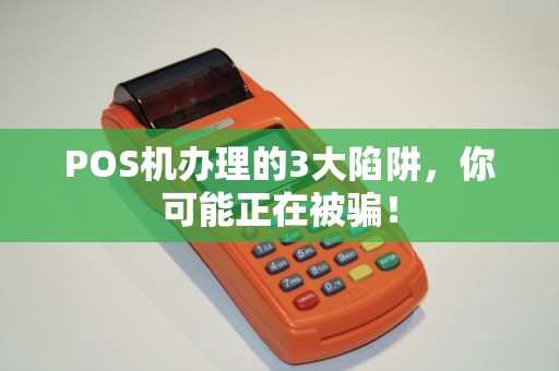 POS机办理的3大陷阱，你可能正在被骗！