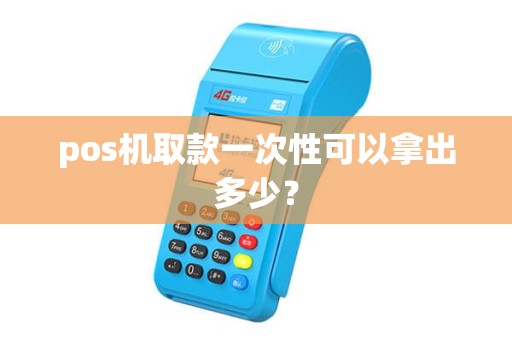 pos机取款一次性可以拿出多少？