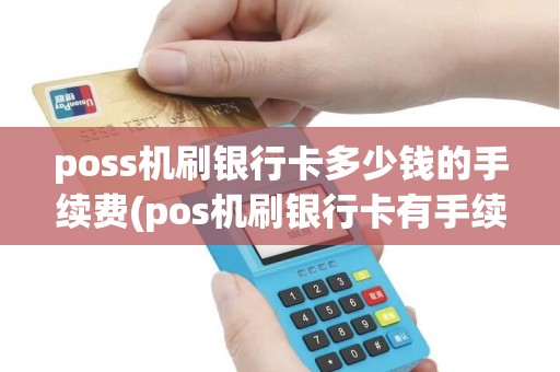 poss机刷银行卡多少钱的手续费(pos机刷银行卡有手续费)