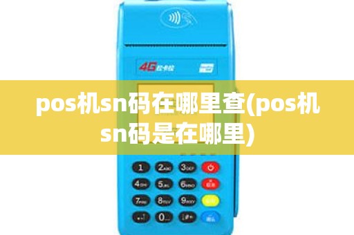 pos机sn码在哪里查(pos机sn码是在哪里) pos机sn码在哪里查(pos机sn码是在哪里)