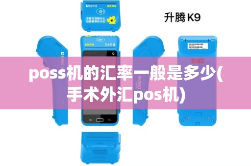 poss机的汇率一般是多少(手术外汇pos机) poss机的汇率一般是多少(手术外汇pos机)