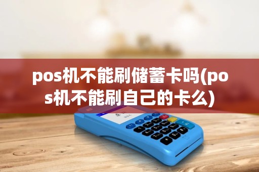 pos机不能刷储蓄卡吗(pos机不能刷自己的卡么) pos机不能刷储蓄卡吗(pos机不能刷自己的卡么)