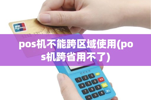 pos机不能跨区域使用(pos机跨省用不了) pos机不能跨区域使用(pos机跨省用不了)