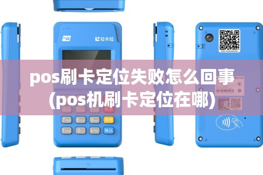 pos刷卡定位失败怎么回事(pos机刷卡定位在哪)