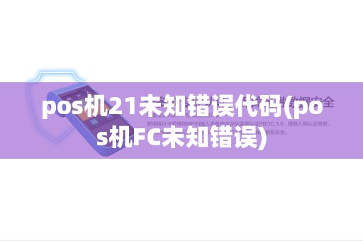 pos机21未知错误代码(pos机FC未知错误)