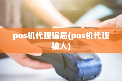 pos机代理骗局(pos机代理骗人)