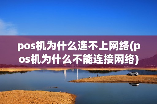 pos机为什么连不上网络(pos机为什么不能连接网络)
