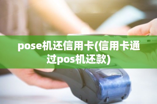 pose机还信用卡(信用卡通过pos机还款)