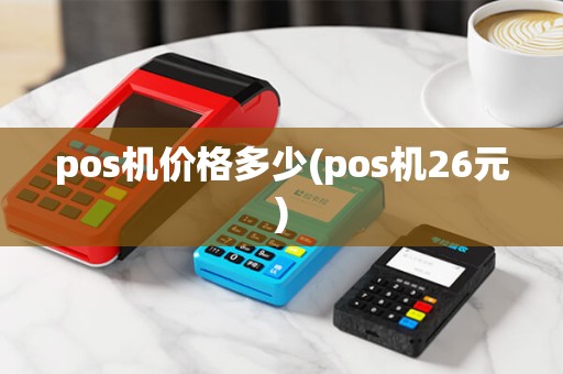 pos机价格多少(pos机26元)