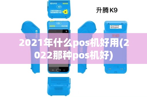 2021年什么pos机好用(2022那种pos机好)
