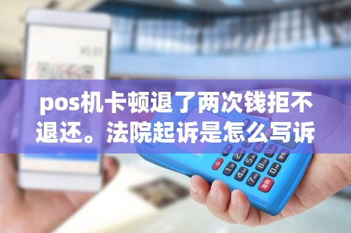 pos机卡顿退了两次钱拒不退还。法院起诉是怎么写诉状