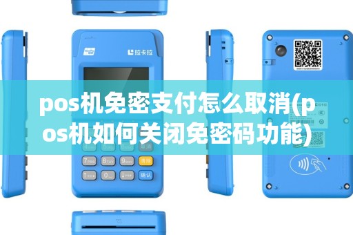 pos机免密支付怎么取消(pos机如何关闭免密码功能) pos机免密支付怎么取消(pos机如何关闭免密码功能)