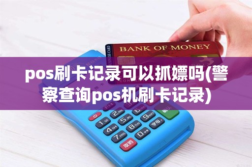 pos刷卡记录可以抓嫖吗(警察查询pos机刷卡记录)