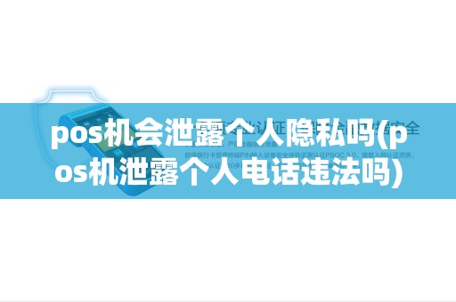 pos机会泄露个人隐私吗(pos机泄露个人电话违法吗)