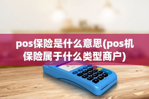 pos保险是什么意思(pos机保险属于什么类型商户) pos保险是什么意思(pos机保险属于什么类型商户)