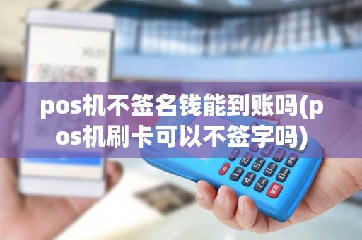pos机不签名钱能到账吗(pos机刷卡可以不签字吗) pos机不签名钱能到账吗(pos机刷卡可以不签字吗)