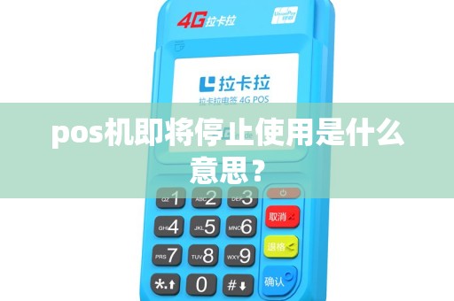 pos机即将停止使用是什么意思？