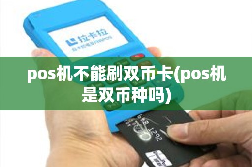 pos机不能刷双币卡(pos机是双币种吗) pos机不能刷双币卡(pos机是双币种吗)