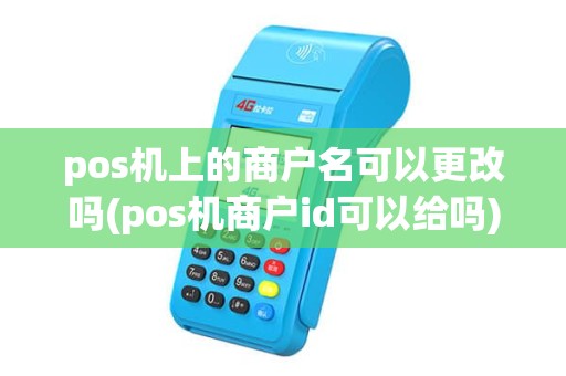 pos机上的商户名可以更改吗(pos机商户id可以给吗) pos机上的商户名可以更改吗(pos机商户id可以给吗)