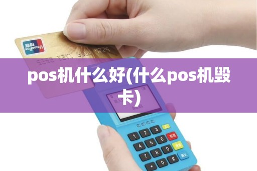 pos机什么好(什么pos机毁卡) pos机什么好(什么pos机毁卡)