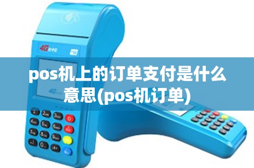 pos机上的订单支付是什么意思(pos机订单)