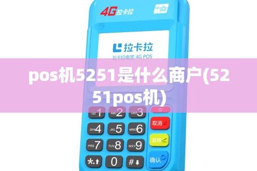 pos机5251是什么商户(5251pos机) pos机5251是什么商户(5251pos机)