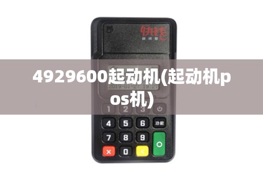 4929600起动机(起动机pos机)