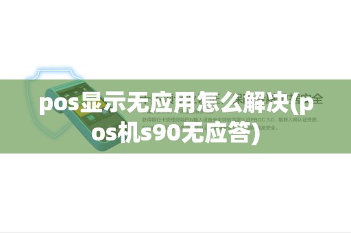 pos显示无应用怎么解决(pos机s90无应答)