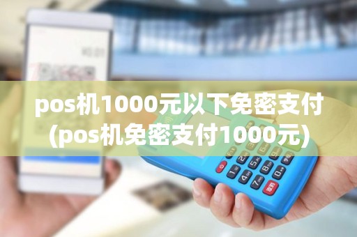 pos机1000元以下免密支付(pos机免密支付1000元)