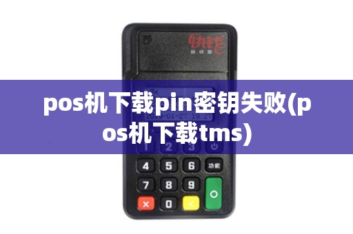 pos机下载pin密钥失败(pos机下载tms) pos机下载pin密钥失败(pos机下载tms)