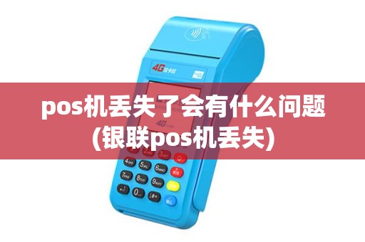 pos机丢失了会有什么问题(银联pos机丢失)