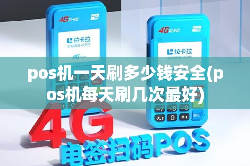 pos机一天刷多少钱安全(pos机每天刷几次最好)
