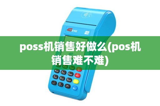 poss机销售好做么(pos机销售难不难)
