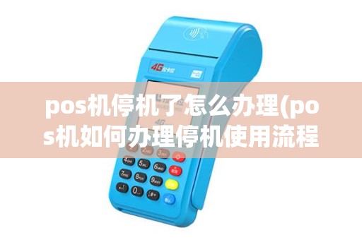 pos机停机了怎么办理(pos机如何办理停机使用流程)